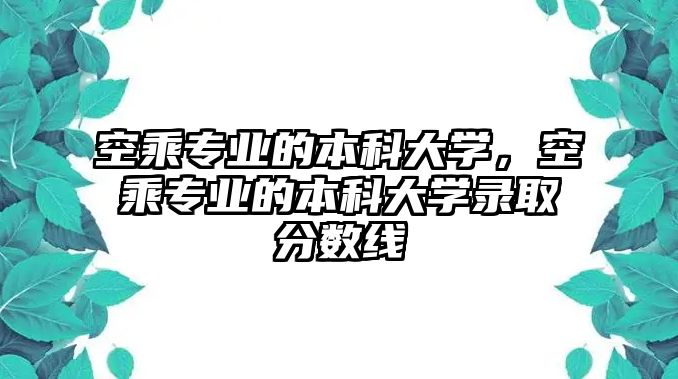 空乘專業(yè)的本科大學，空乘專業(yè)的本科大學錄取分數(shù)線