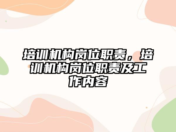 培訓(xùn)機構(gòu)崗位職責，培訓(xùn)機構(gòu)崗位職責及工作內(nèi)容