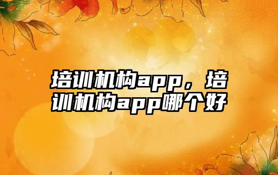 培訓機構app，培訓機構app哪個好