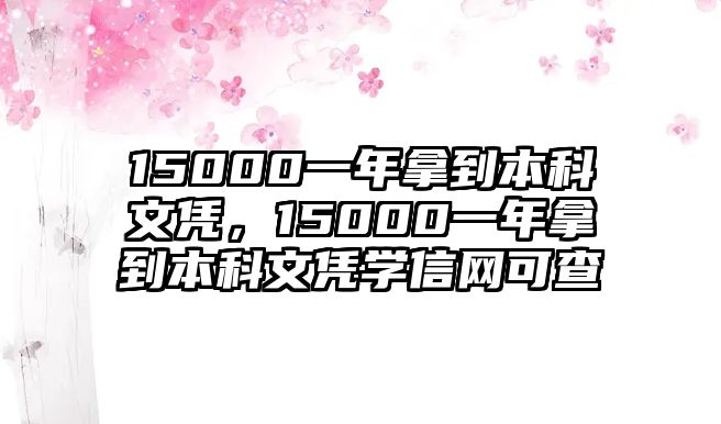 15000一年拿到本科文憑，15000一年拿到本科文憑學(xué)信網(wǎng)可查