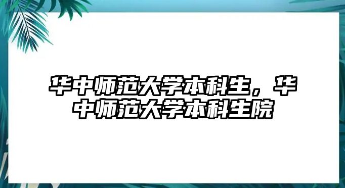 華中師范大學本科生，華中師范大學本科生院