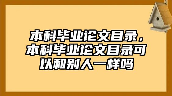 本科畢業(yè)論文目錄，本科畢業(yè)論文目錄可以和別人一樣嗎