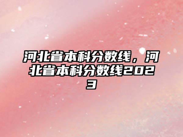 河北省本科分數(shù)線，河北省本科分數(shù)線2023