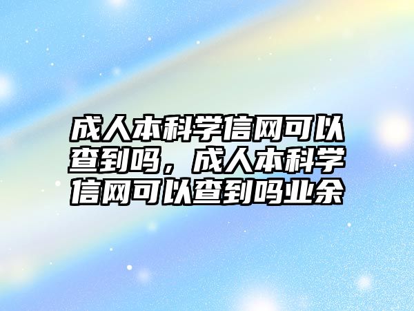 成人本科學信網(wǎng)可以查到嗎，成人本科學信網(wǎng)可以查到嗎業(yè)余