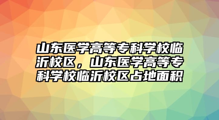 山東醫(yī)學(xué)高等專科學(xué)校臨沂校區(qū)，山東醫(yī)學(xué)高等專科學(xué)校臨沂校區(qū)占地面積