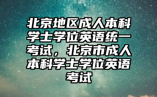 北京地區(qū)成人本科學士學位英語統(tǒng)一考試，北京市成人本科學士學位英語考試