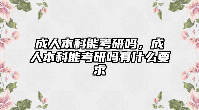 成人本科能考研嗎，成人本科能考研嗎有什么要求