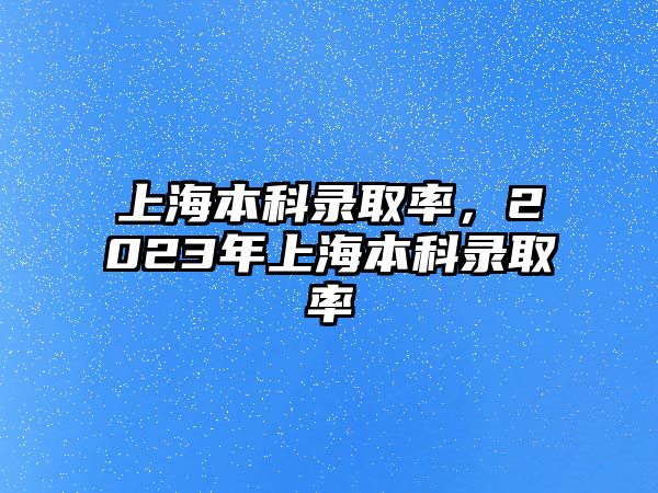 上海本科錄取率，2023年上海本科錄取率