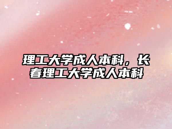 理工大學(xué)成人本科，長(zhǎng)春理工大學(xué)成人本科