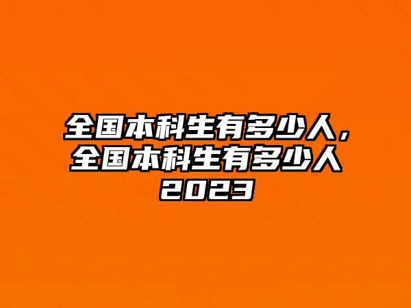 全國本科生有多少人，全國本科生有多少人2023