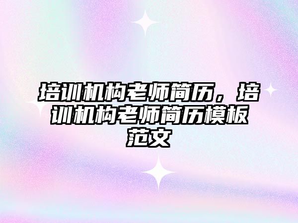 培訓(xùn)機構(gòu)老師簡歷，培訓(xùn)機構(gòu)老師簡歷模板范文