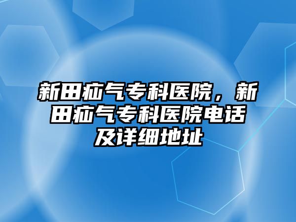 新田疝氣專科醫(yī)院，新田疝氣專科醫(yī)院電話及詳細(xì)地址