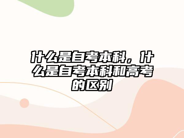 什么是自考本科，什么是自考本科和高考的區(qū)別