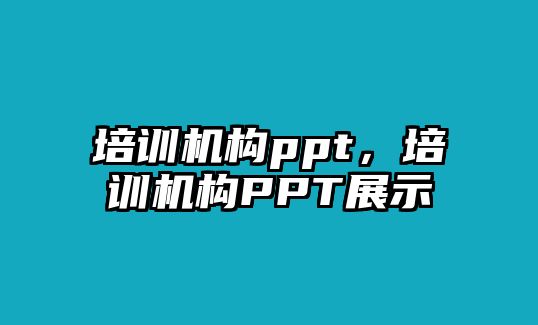 培訓(xùn)機(jī)構(gòu)ppt，培訓(xùn)機(jī)構(gòu)PPT展示