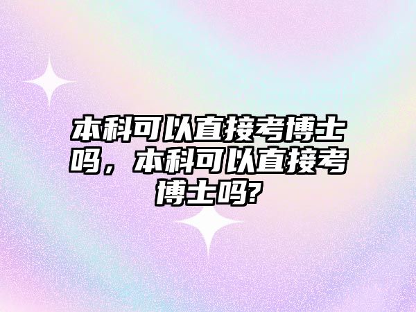 本科可以直接考博士嗎，本科可以直接考博士嗎?