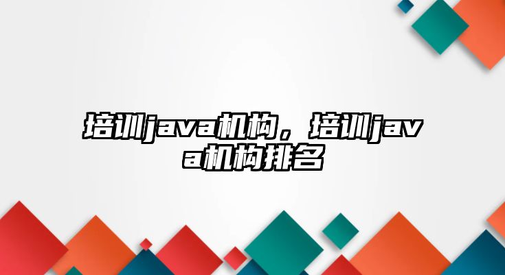 培訓(xùn)java機(jī)構(gòu)，培訓(xùn)java機(jī)構(gòu)排名