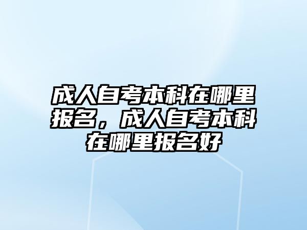 成人自考本科在哪里報(bào)名，成人自考本科在哪里報(bào)名好