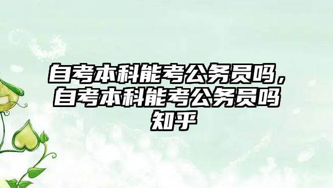 自考本科能考公務員嗎，自考本科能考公務員嗎 知乎