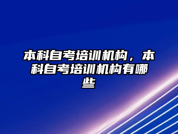 本科自考培訓機構(gòu)，本科自考培訓機構(gòu)有哪些