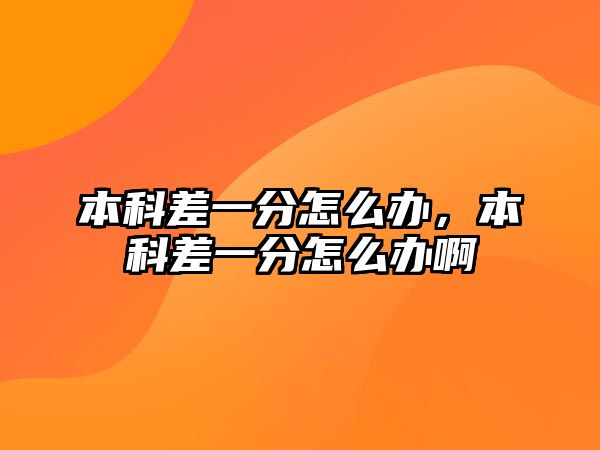 本科差一分怎么辦，本科差一分怎么辦啊