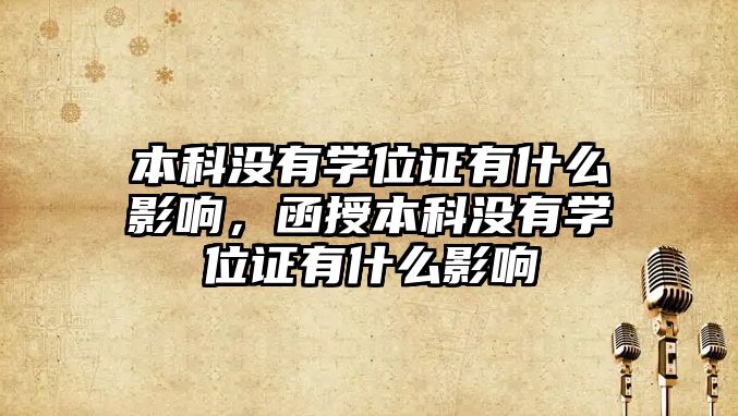 本科沒有學位證有什么影響，函授本科沒有學位證有什么影響