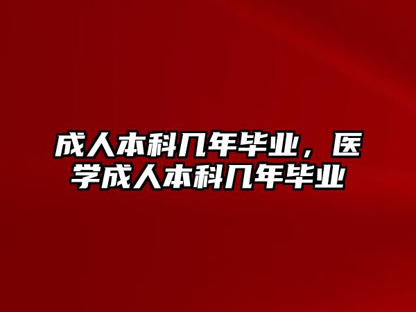 成人本科幾年畢業(yè)，醫(yī)學(xué)成人本科幾年畢業(yè)