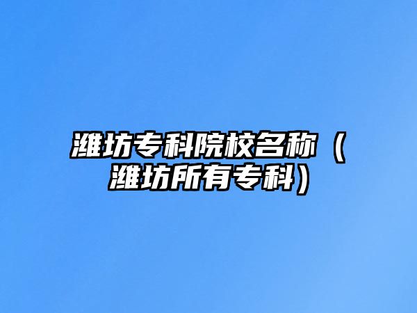 濰坊專科院校名稱（濰坊所有專科）