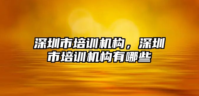 深圳市培訓機構，深圳市培訓機構有哪些