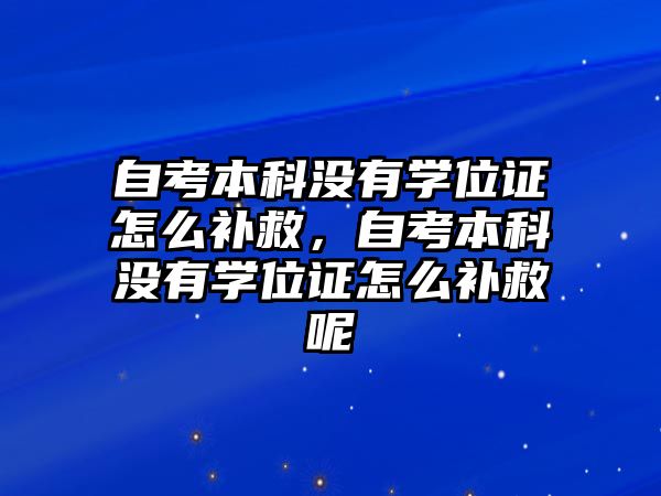 自考本科沒有學位證怎么補救，自考本科沒有學位證怎么補救呢