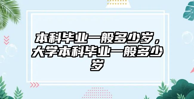 本科畢業(yè)一般多少歲，大學(xué)本科畢業(yè)一般多少歲