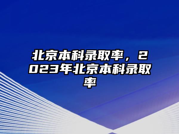 北京本科錄取率，2023年北京本科錄取率