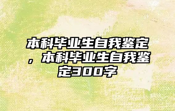 本科畢業(yè)生自我鑒定，本科畢業(yè)生自我鑒定300字