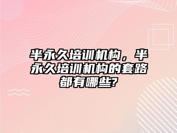 半永久培訓機構，半永久培訓機構的套路都有哪些?