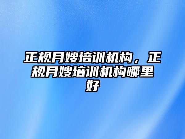 正規(guī)月嫂培訓機構，正規(guī)月嫂培訓機構哪里好