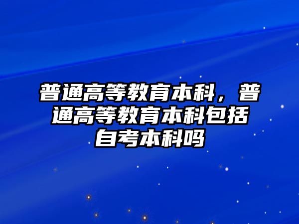 普通高等教育本科，普通高等教育本科包括自考本科嗎