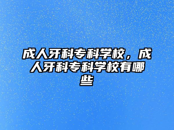 成人牙科專科學校，成人牙科專科學校有哪些