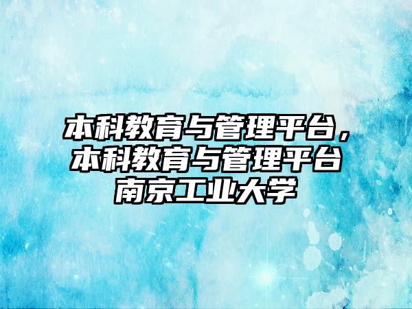 本科教育與管理平臺(tái)，本科教育與管理平臺(tái)南京工業(yè)大學(xué)