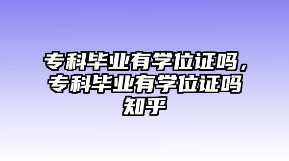 專科畢業(yè)有學(xué)位證嗎，專科畢業(yè)有學(xué)位證嗎知乎