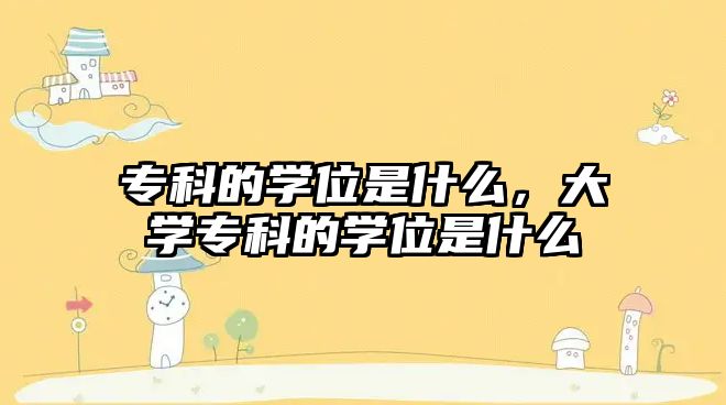 專科的學位是什么，大學專科的學位是什么