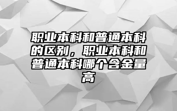 職業(yè)本科和普通本科的區(qū)別，職業(yè)本科和普通本科哪個(gè)含金量高