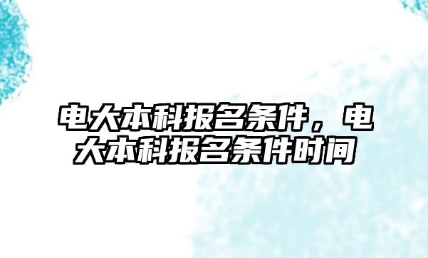 電大本科報名條件，電大本科報名條件時間