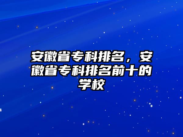 安徽省專科排名，安徽省專科排名前十的學校