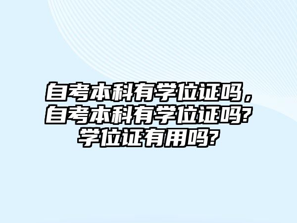 自考本科有學(xué)位證嗎，自考本科有學(xué)位證嗎?學(xué)位證有用嗎?