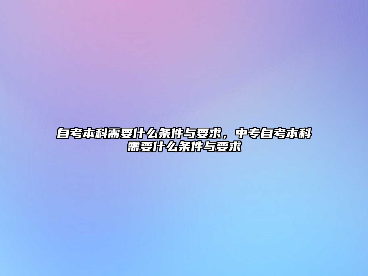 自考本科需要什么條件與要求，中專自考本科需要什么條件與要求