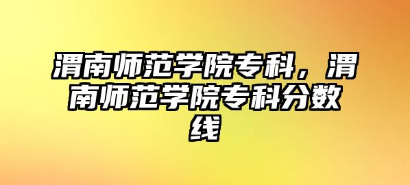 渭南師范學(xué)院專科，渭南師范學(xué)院專科分?jǐn)?shù)線