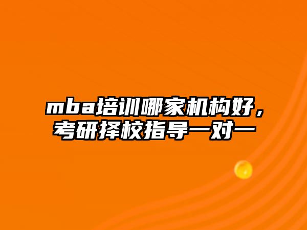 mba培訓(xùn)哪家機(jī)構(gòu)好，考研擇校指導(dǎo)一對(duì)一