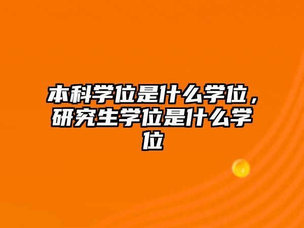 本科學位是什么學位，研究生學位是什么學位