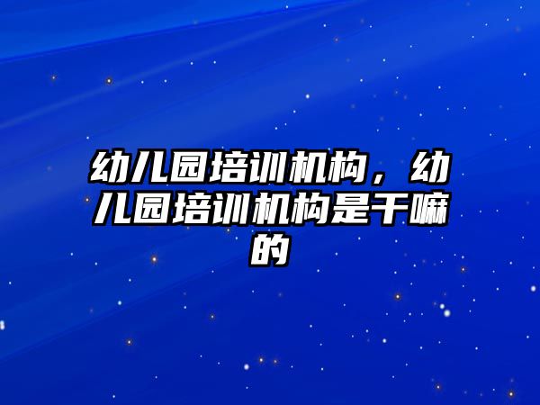 幼兒園培訓(xùn)機(jī)構(gòu)，幼兒園培訓(xùn)機(jī)構(gòu)是干嘛的