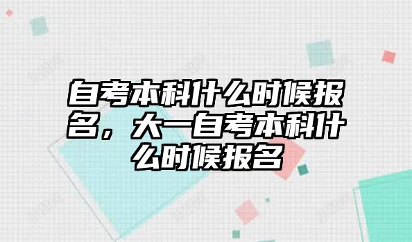 自考本科什么時候報名，大一自考本科什么時候報名