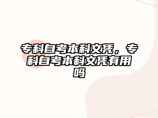 專科自考本科文憑，專科自考本科文憑有用嗎